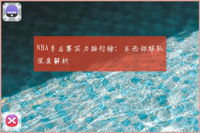 NBA季后赛实力排行榜：东西部球队深度解析