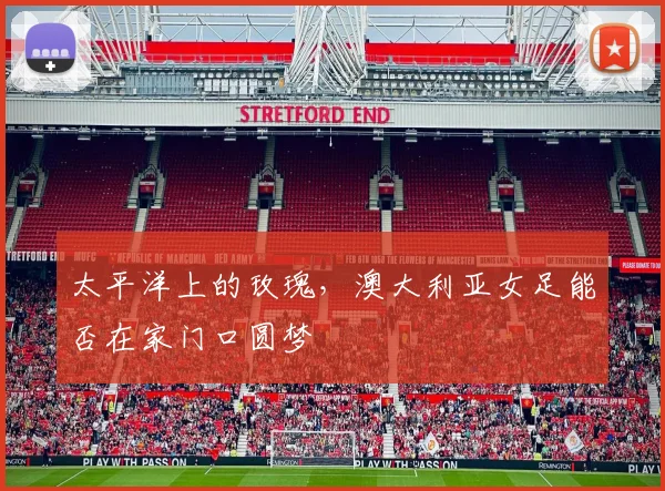 太平洋上的玫瑰,澳大利亚女足能否在家门口圆梦