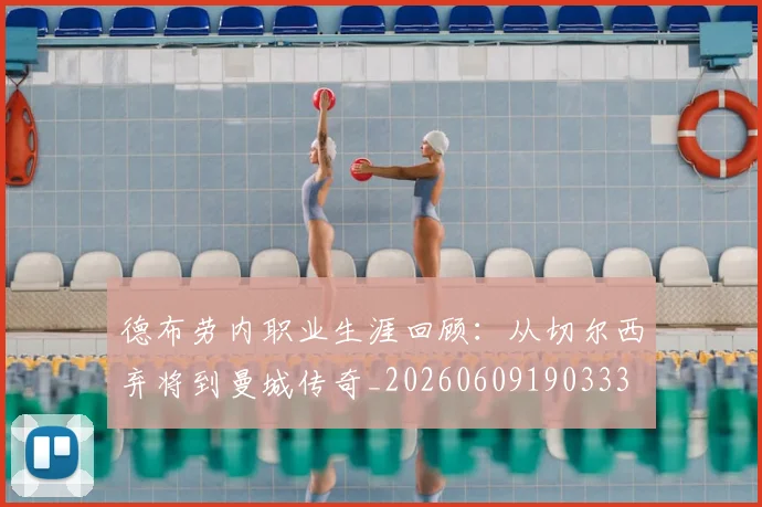 德布劳内职业生涯回顾:从切尔西弃将到曼城传奇_20260609190333