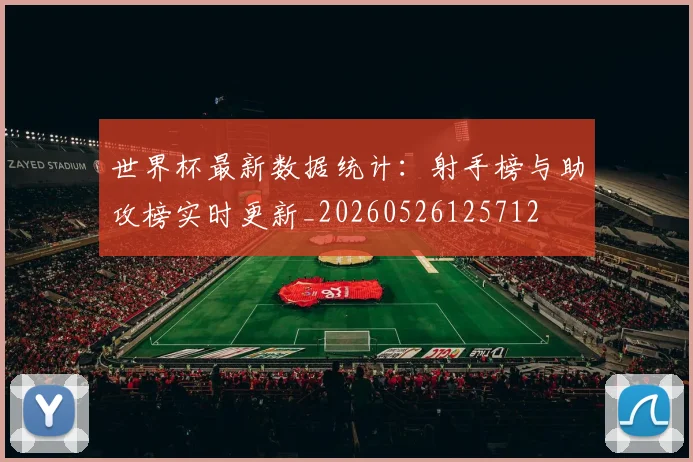 世界杯最新数据统计:射手榜与助攻榜实时更新_20260526125712