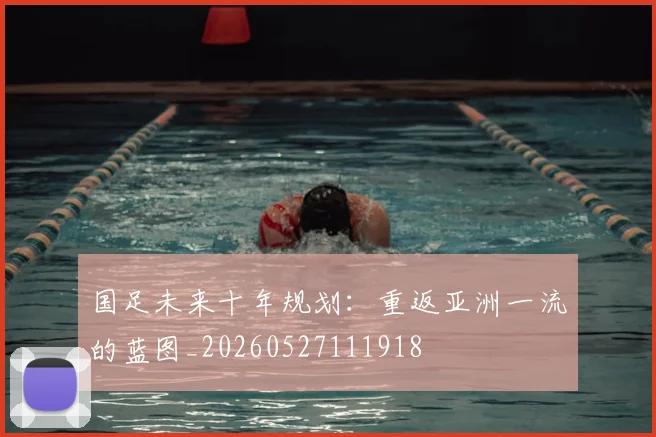 国足未来十年规划：重返亚洲一流的蓝图_20260527111918