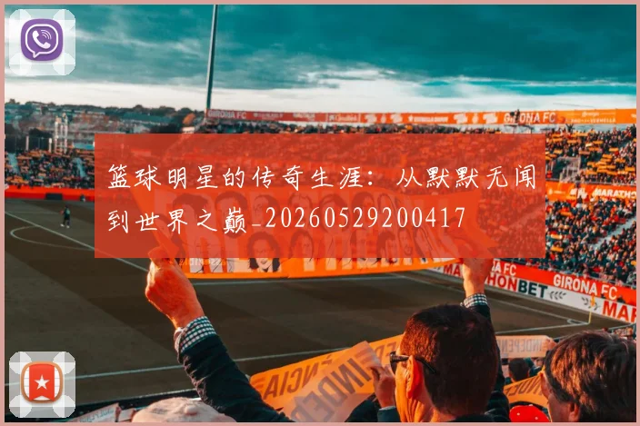 篮球明星的传奇生涯：从默默无闻到世界之巅_20260529200417