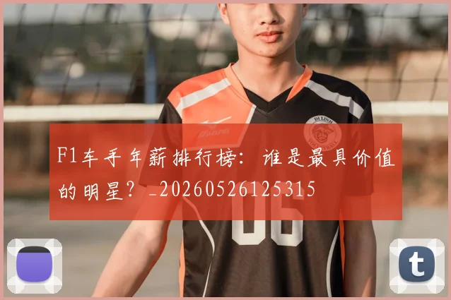 F1车手年薪排行榜：谁是最具价值的明星？_20260526125315