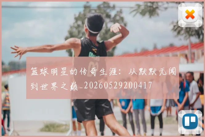 篮球明星的传奇生涯：从默默无闻到世界之巅_20260529200417