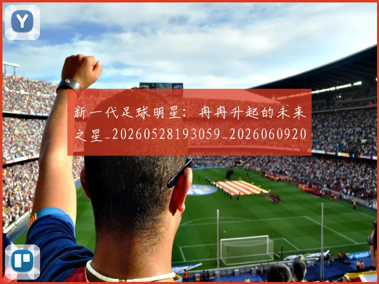 新一代足球明星:冉冉升起的未来之星_20260528193059_20260609204406
