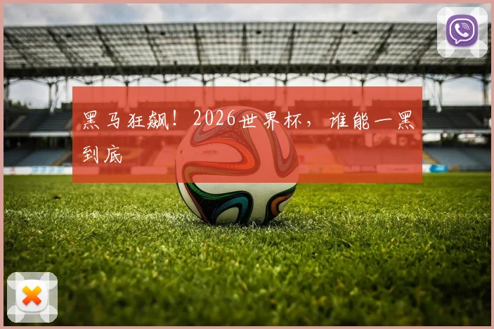 黑马狂飙！2026世界杯，谁能一黑到底