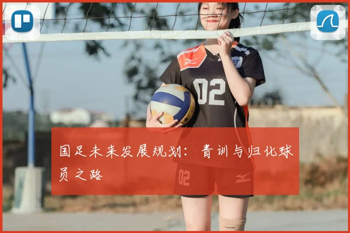 国足未来发展规划：青训与归化球员之路
