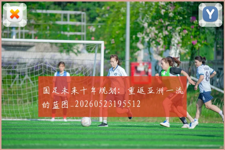 国足未来十年规划：重返亚洲一流的蓝图_20260523195512