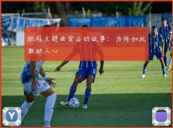 欧冠主题曲背后的故事：为何如此激动人心
