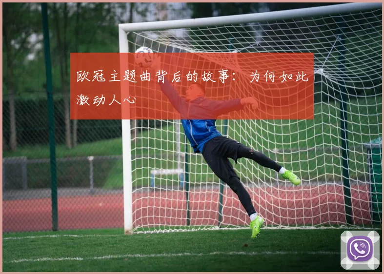 欧冠主题曲背后的故事：为何如此激动人心