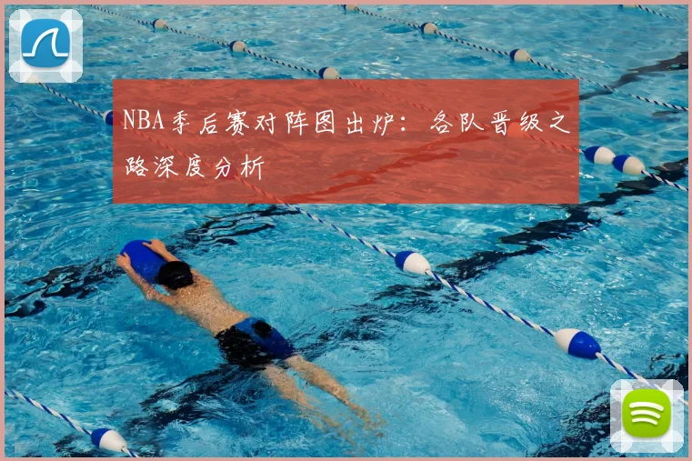 NBA季后赛对阵图出炉:各队晋级之路深度分析